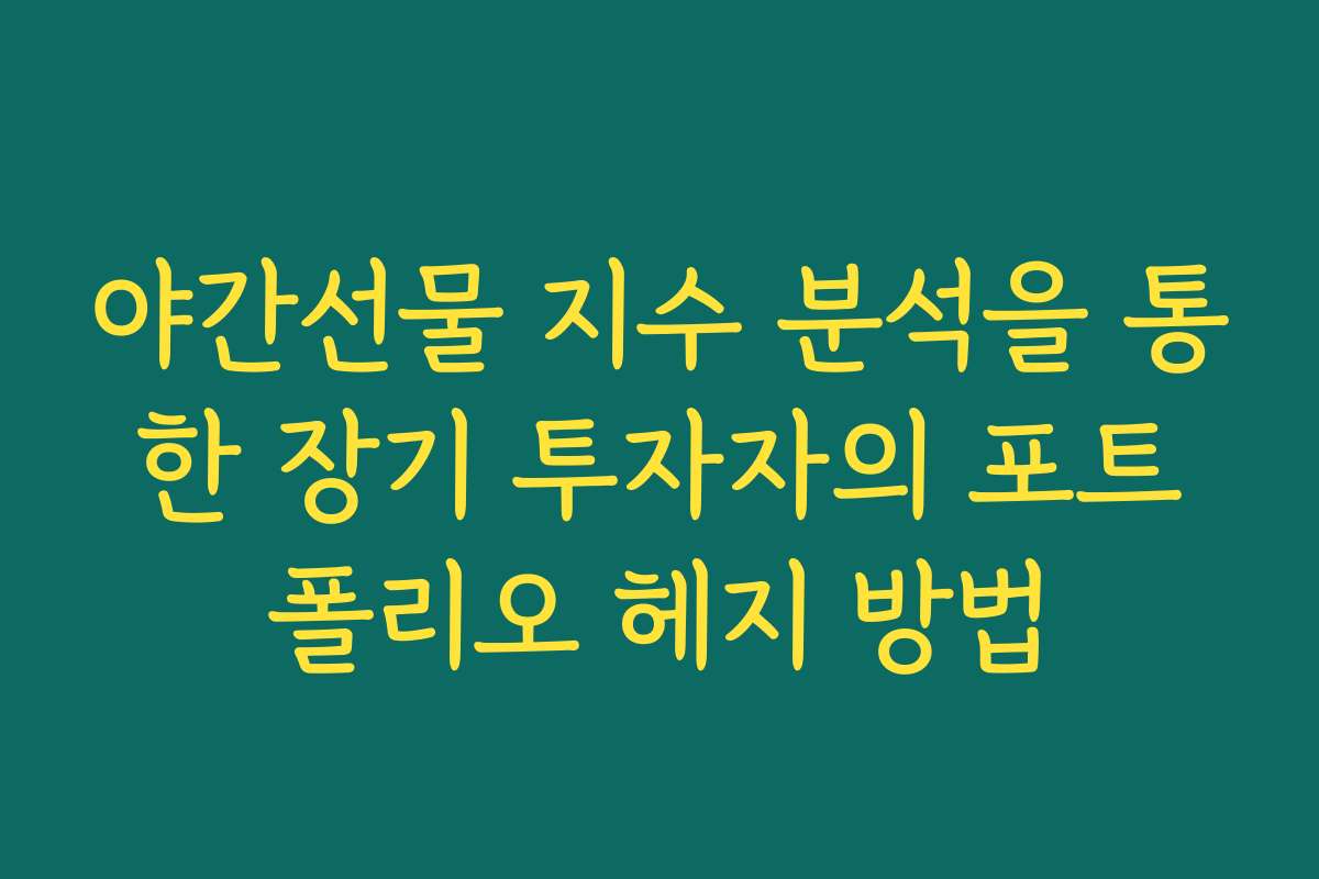 야간선물 지수 분석을 통한 장기 투자자의 포트폴리오 헤지 방법 야간선물 지수 분석을 통한 장기 투자자의 포트폴리오 헤지 방법