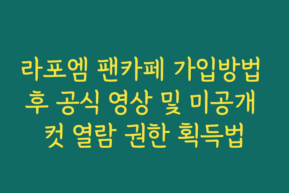 라포엠 팬카페 가입방법 후 공식 영상 및 미공개 컷 열람 권한 획득법