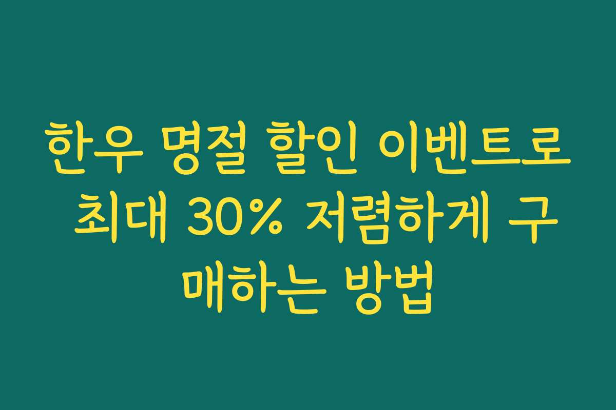 한우 명절 할인 이벤트로 최대 30% 저렴하게 구매하는 방법 한우 명절 할인 이벤트로 최대 30% 저렴하게 구매하는 방법