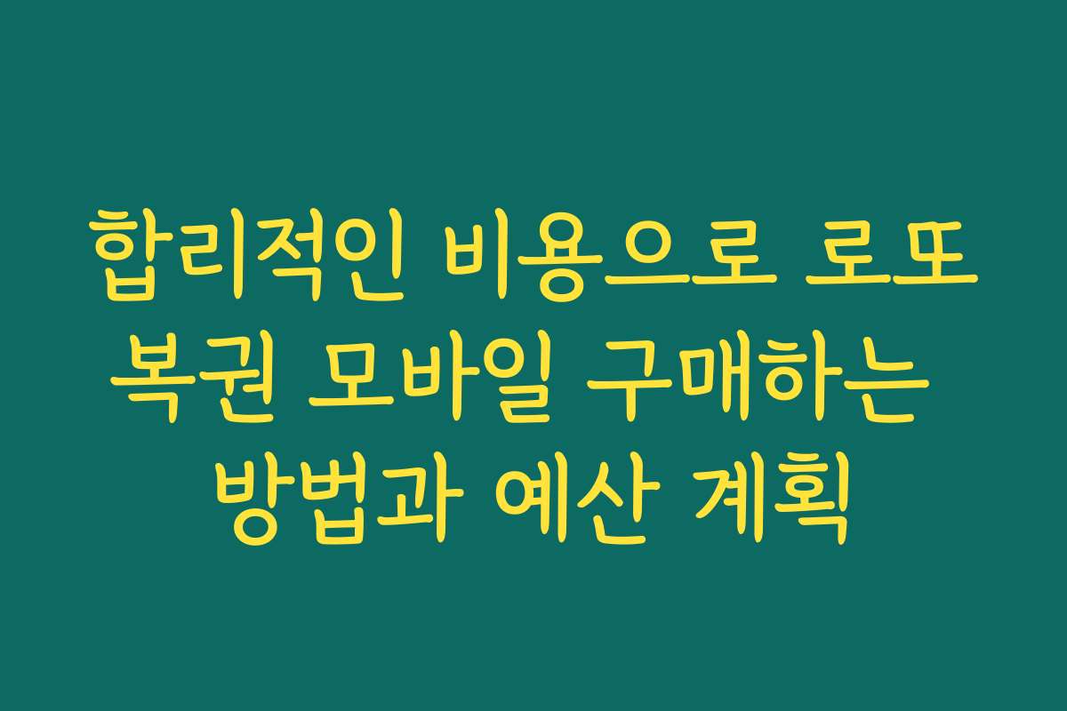 합리적인 비용으로 로또복권 모바일 구매하는 방법과 예산 계획