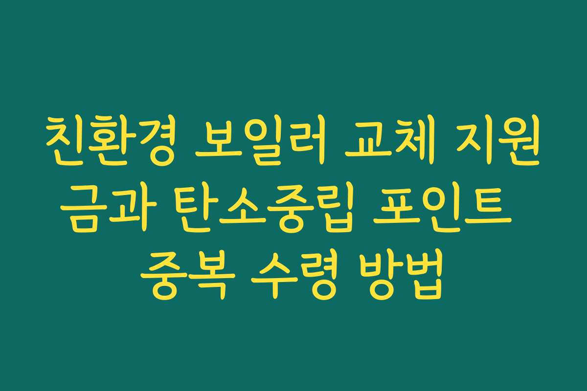 친환경 보일러 교체 지원금과 탄소중립 포인트 중복 수령 방법
