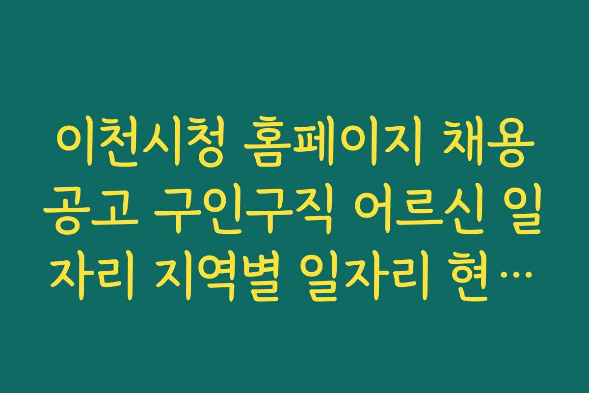 이천시청 홈페이지 채용공고 구인구직 어르신 일자리 지역별 일자리 현황과 구인 조건 정보