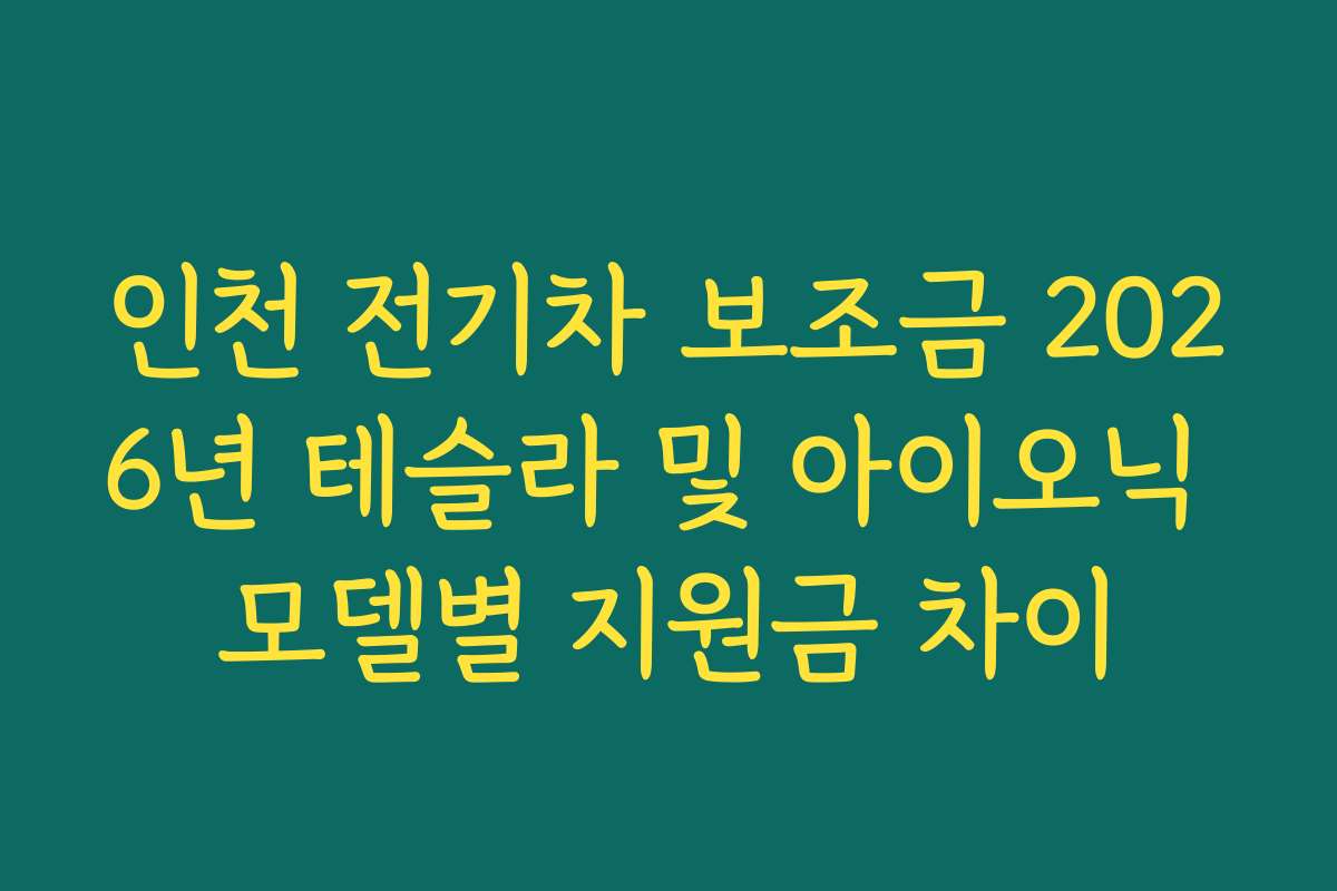 인천 전기차 보조금 2026년 테슬라 및 아이오닉 모델별 지원금 차이 인천 전기차 보조금 2026년 테슬라 및 아이오닉 모델별 지원금 차이