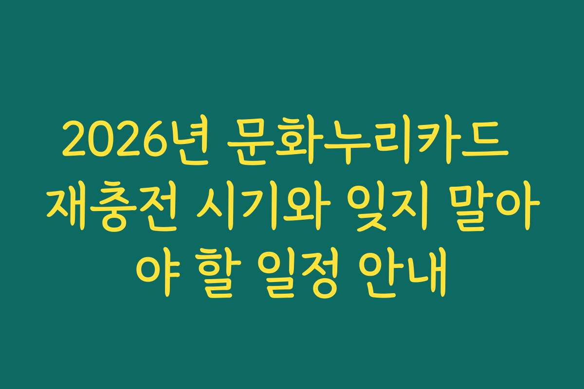 2026년 문화누리카드 재충전 시기와 잊지 말아야 할 일정 안내
