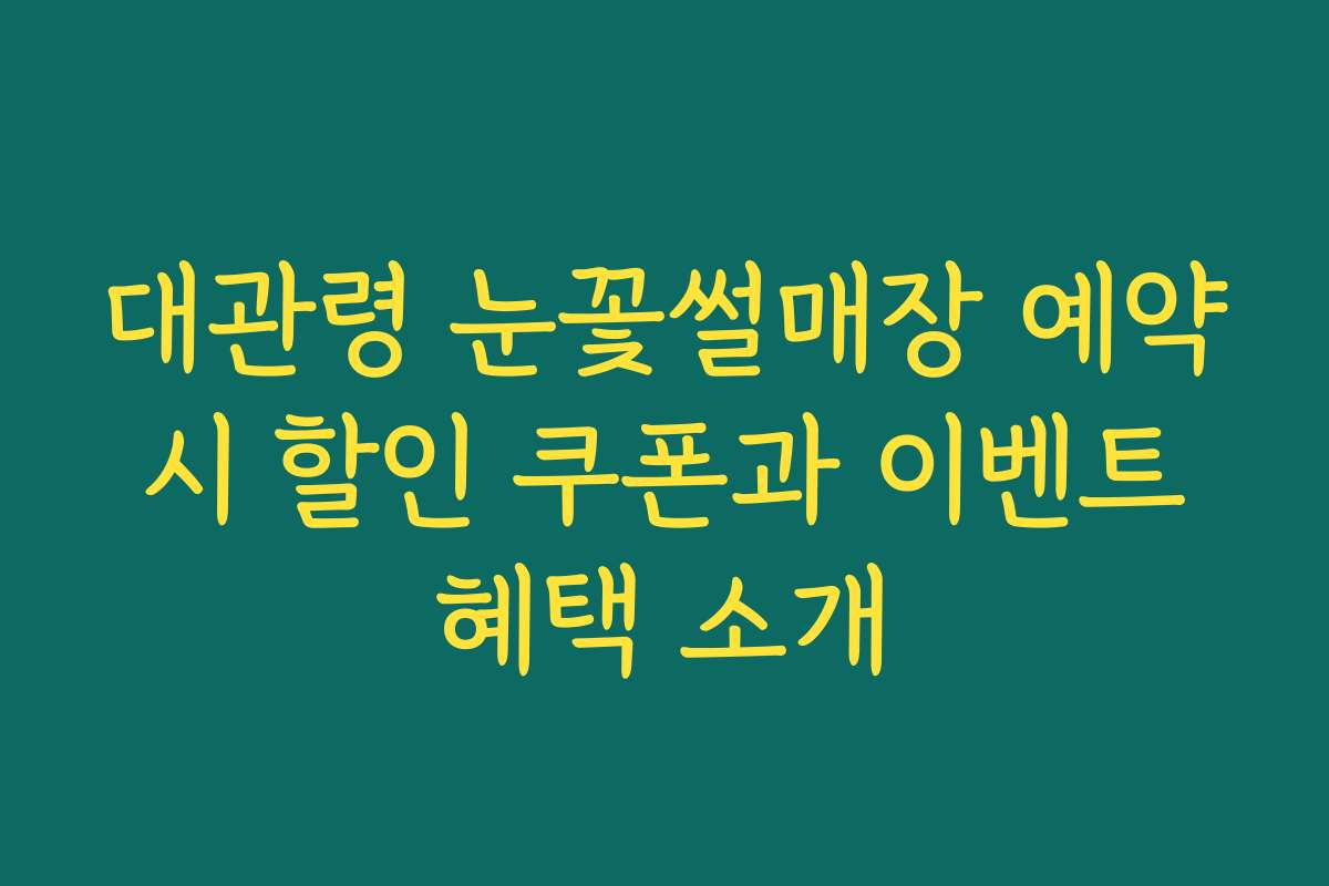 대관령 눈꽃썰매장 예약 시 할인 쿠폰과 이벤트 혜택 소개