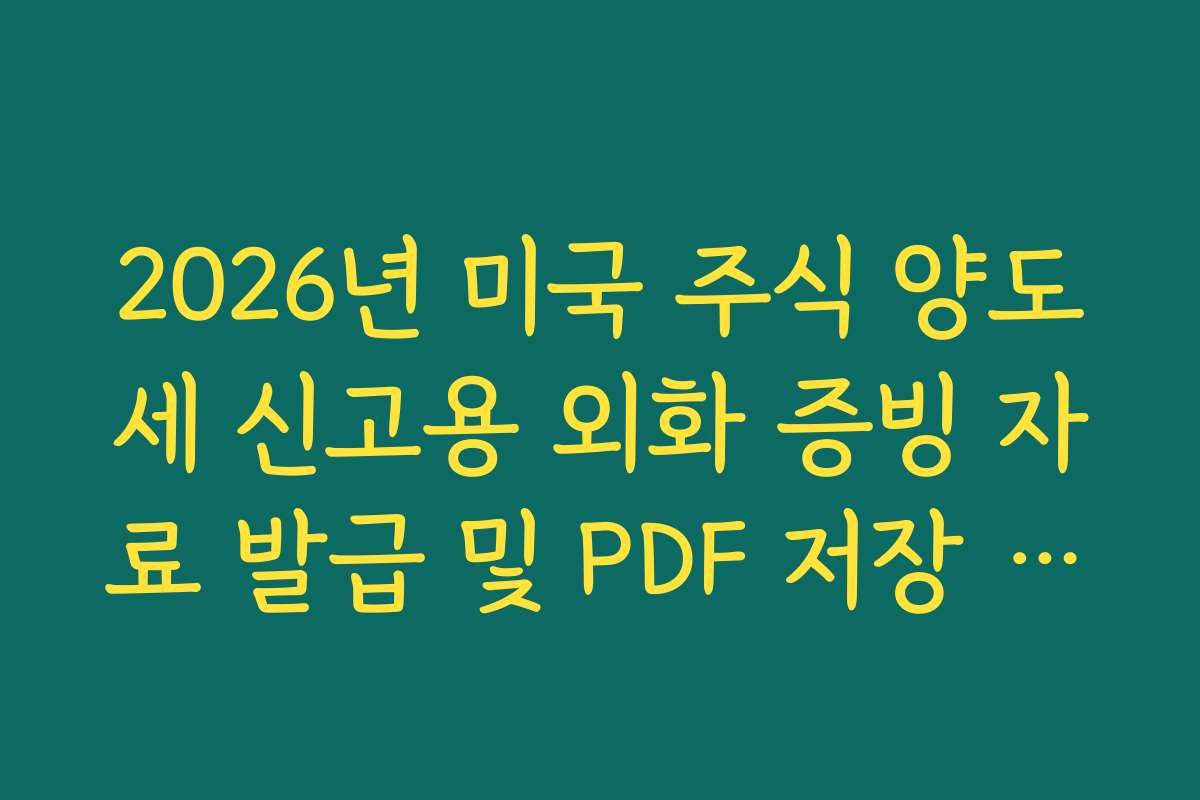 2026년 미국 주식 양도세 신고용 외화 증빙 자료 발급 및 PDF 저장 경로