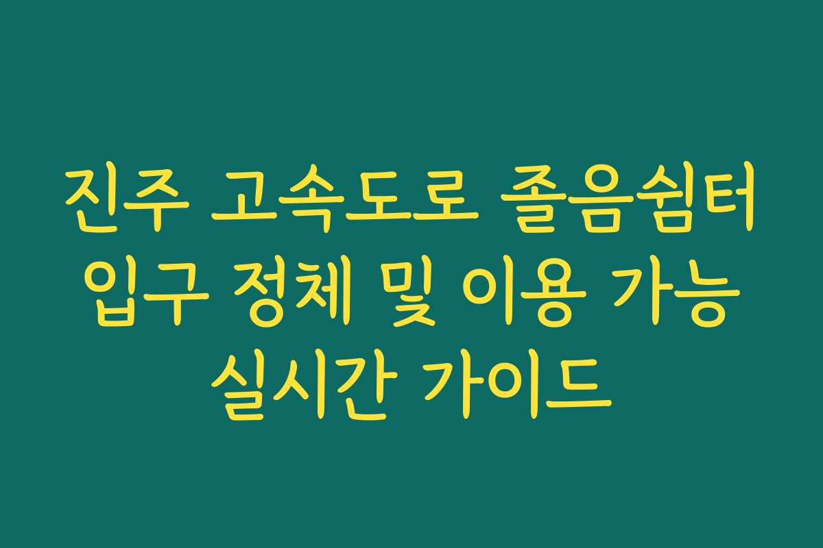 진주 고속도로 졸음쉼터 입구 정체 및 이용 가능 실시간 가이드
