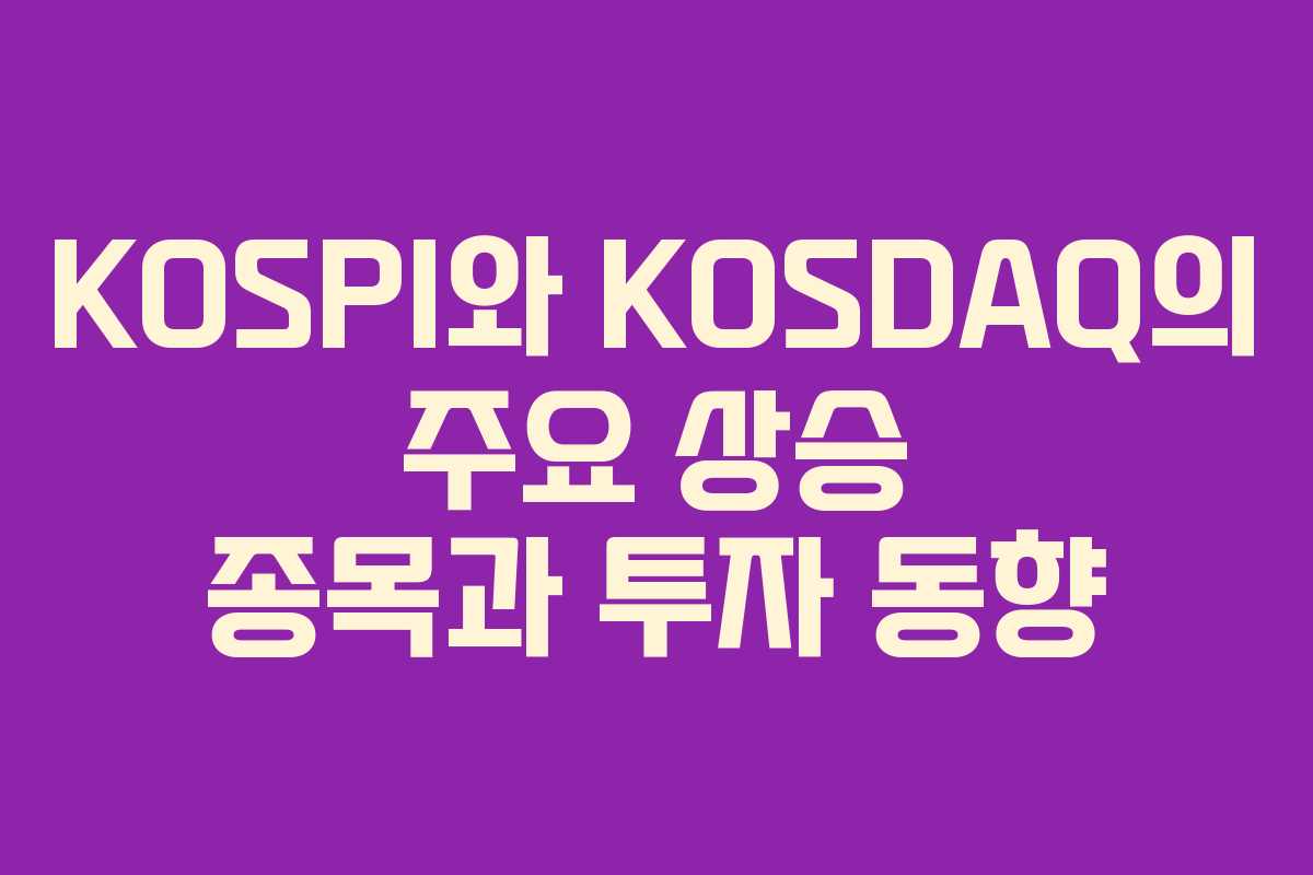 KOSPI와 KOSDAQ의 주요 상승 종목과 투자 동향