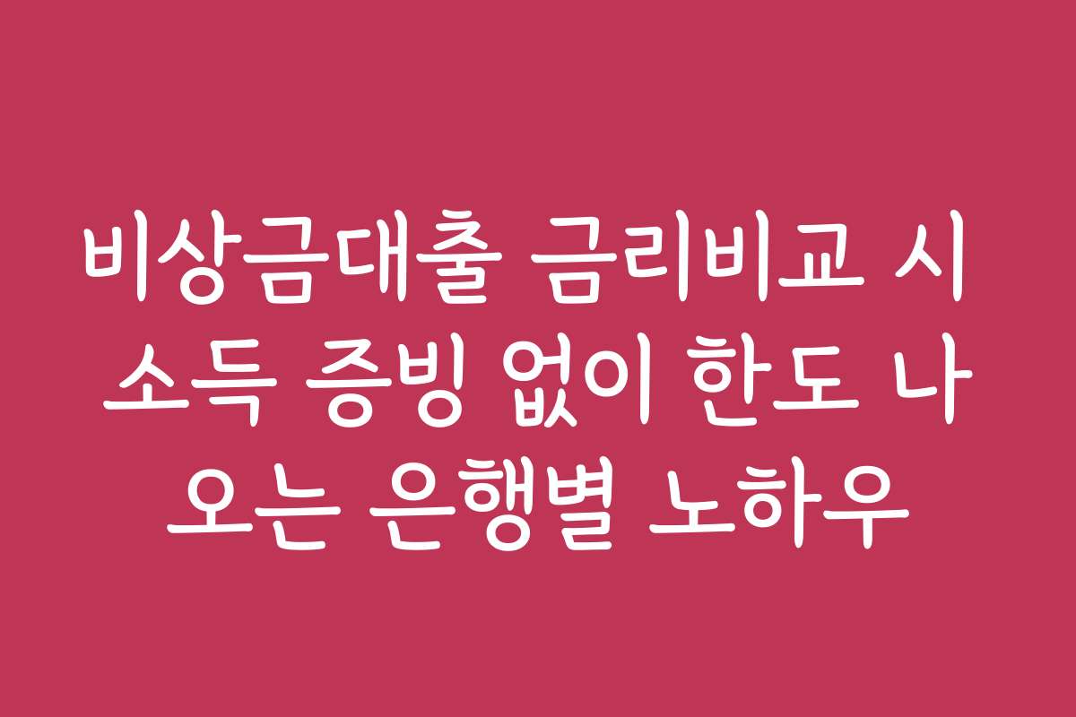 비상금대출 금리비교 시 소득 증빙 없이 한도 나오는 은행별 노하우