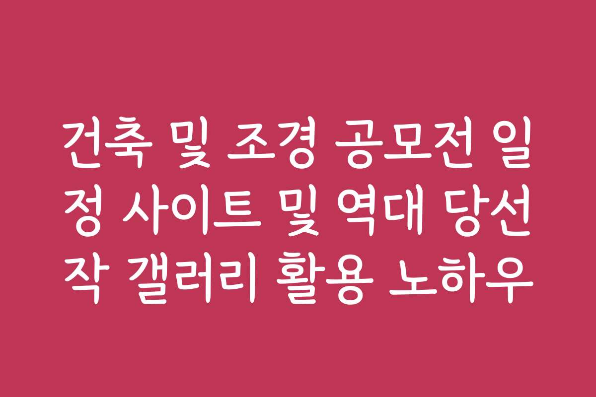 건축 및 조경 공모전 일정 사이트 및 역대 당선작 갤러리 활용 노하우