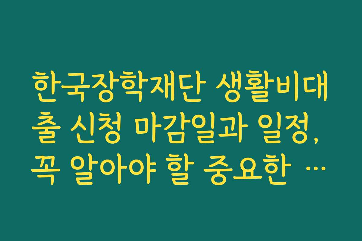 한국장학재단 생활비대출 신청 마감일과 일정, 꼭 알아야 할 중요한 시기 한국장학재단 생활비대출 신청 마감일과 일정, 꼭 알아야 할 중요한 시기
