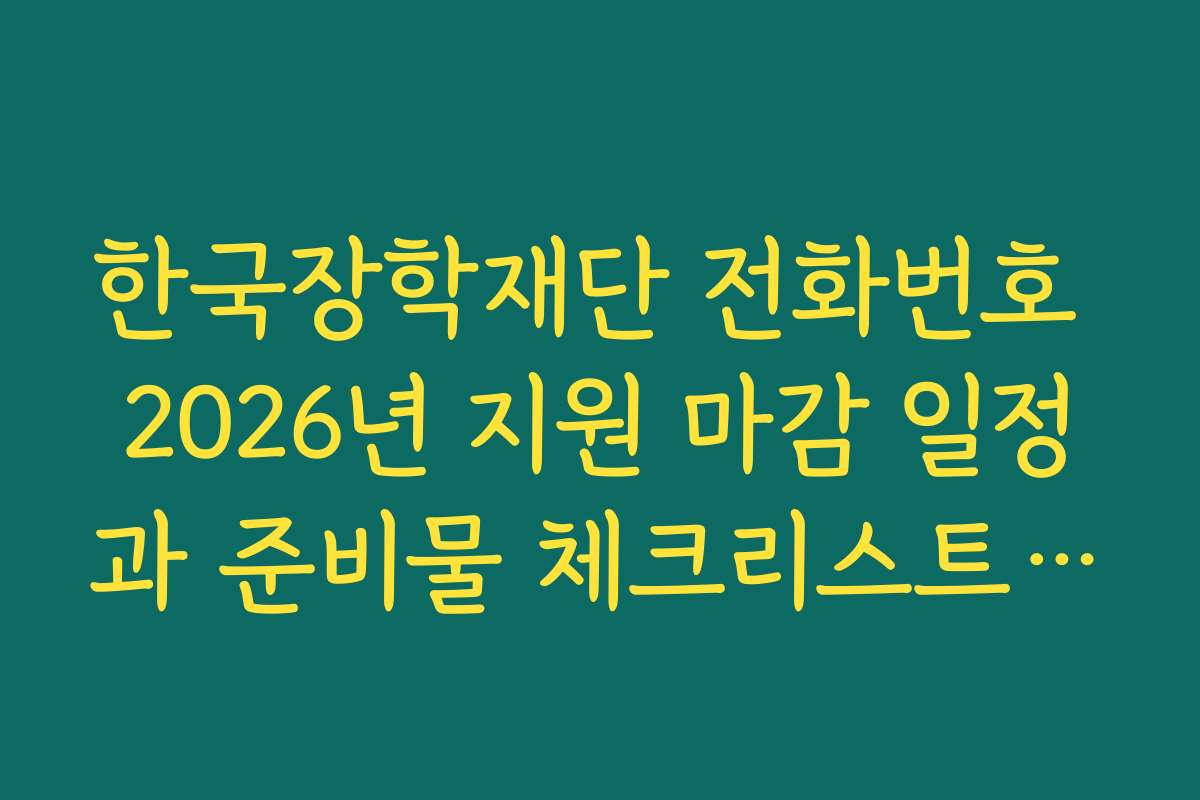 한국장학재단 전화번호 2026년 지원 마감 일정과 준비물 체크리스트를 제공해 드립니다