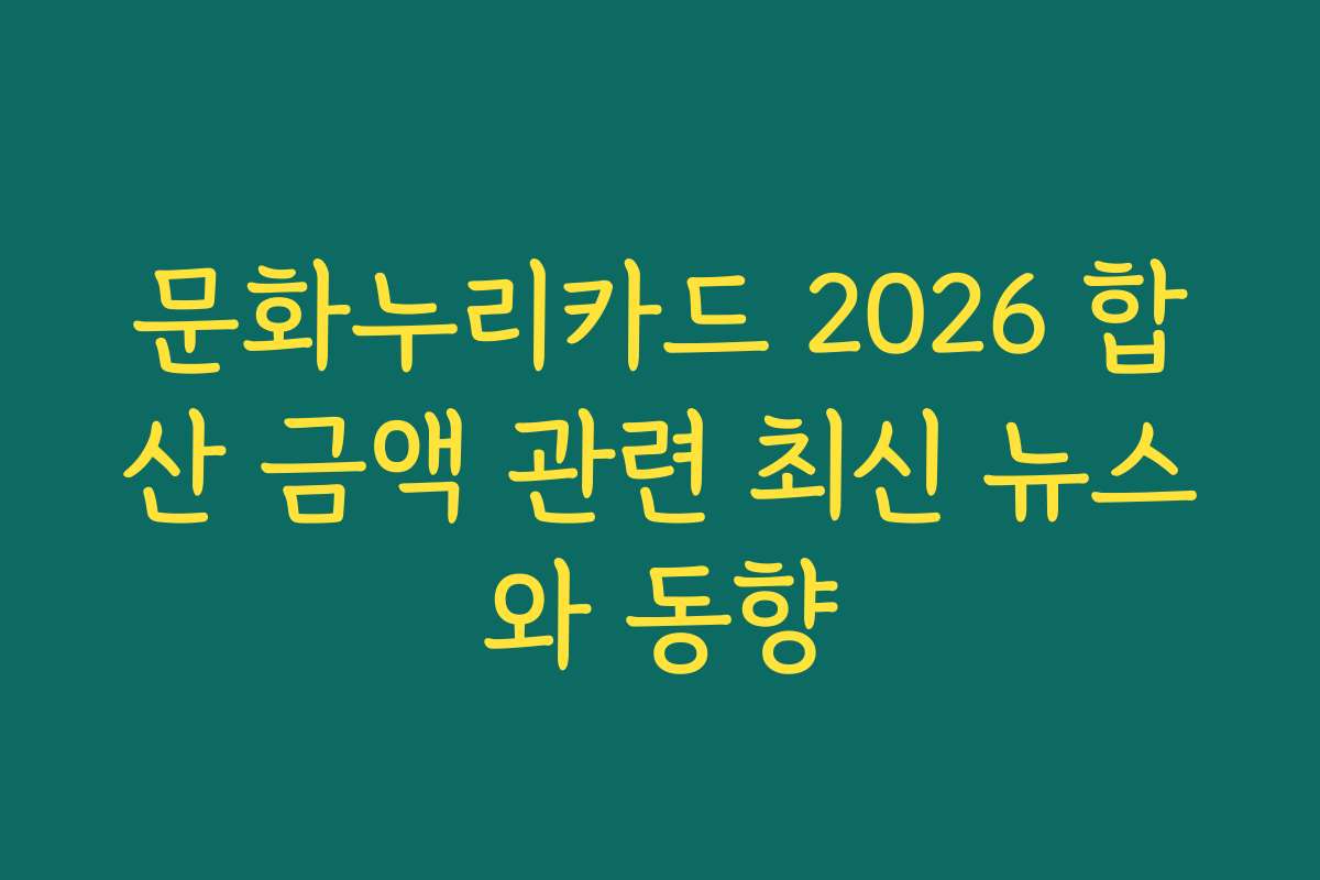 문화누리카드 2026 합산 금액 관련 최신 뉴스와 동향 문화누리카드 2026 합산 금액 관련 최신 뉴스와 동향