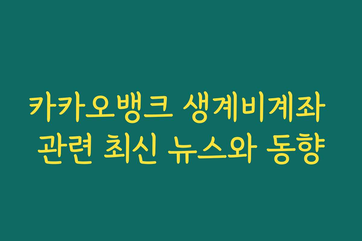 카카오뱅크 생계비계좌 관련 최신 뉴스와 동향