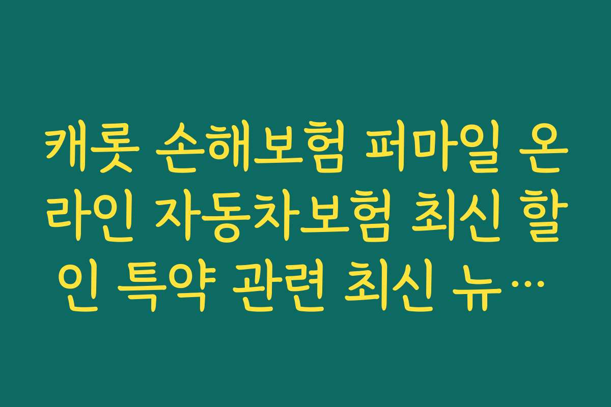 캐롯 손해보험 퍼마일 온라인 자동차보험 최신 할인 특약 관련 최신 뉴스와 업데이트 소식