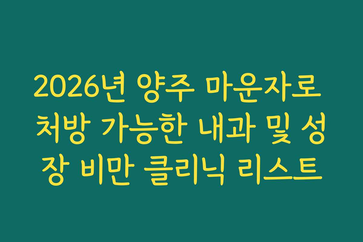 2026년 양주 마운자로 처방 가능한 내과 및 성장 비만 클리닉 리스트