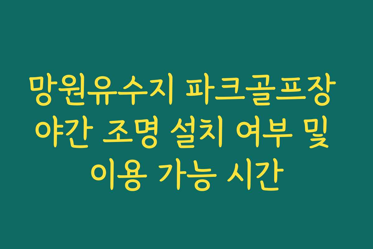 망원유수지 파크골프장 야간 조명 설치 여부 및 이용 가능 시간 망원유수지 파크골프장 야간 조명 설치 여부 및 이용 가능 시간