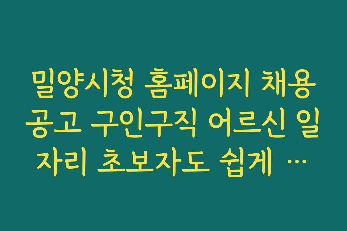 밀양시청 홈페이지 채용공고 구인구직 어르신 일자리 초보자도 쉽게 따라하는 지원 가이드