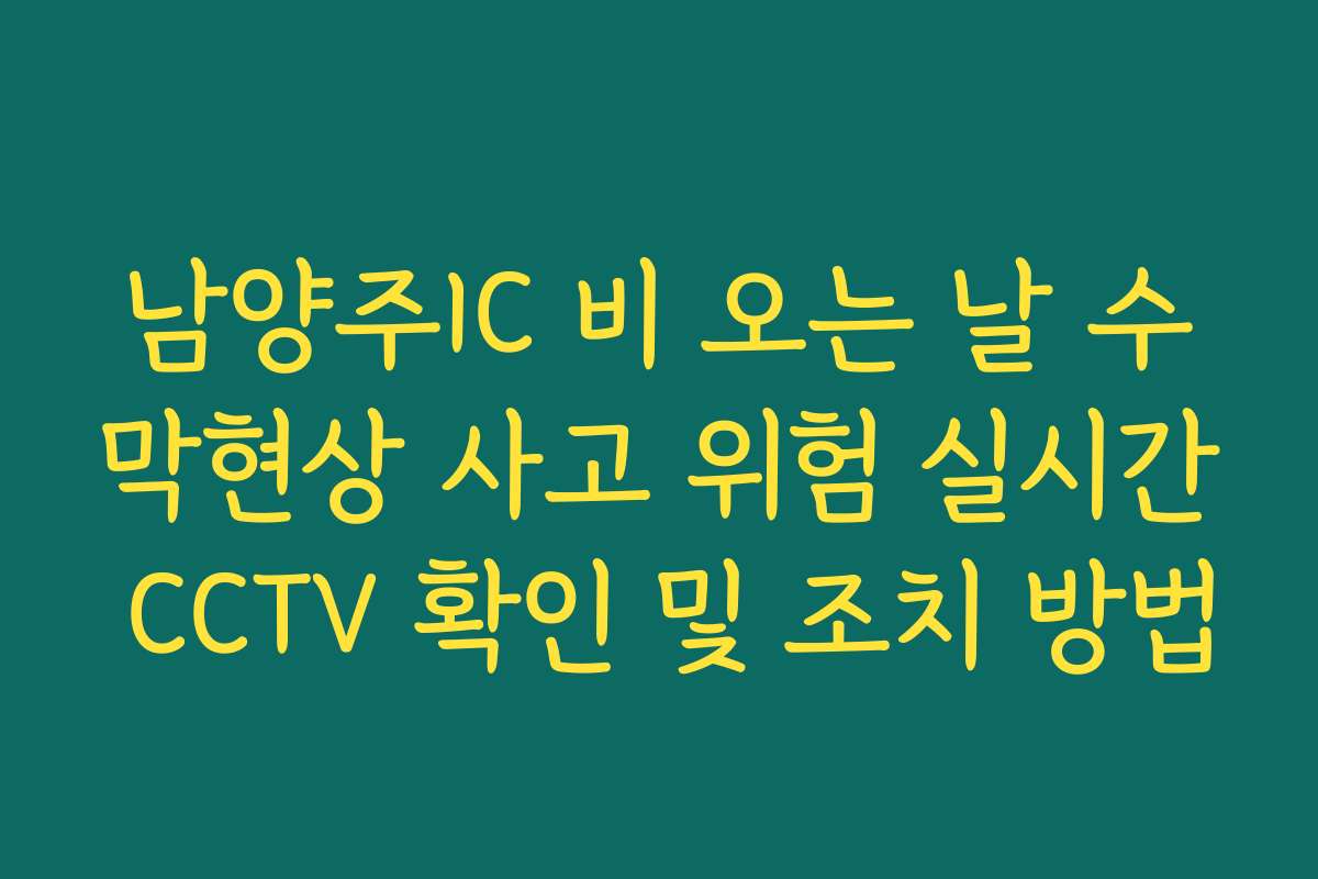 남양주IC 비 오는 날 수막현상 사고 위험 실시간 CCTV 확인 및 조치 방법 남양주IC 비 오는 날 수막현상 사고 위험 실시간 CCTV 확인 및 조치 방법