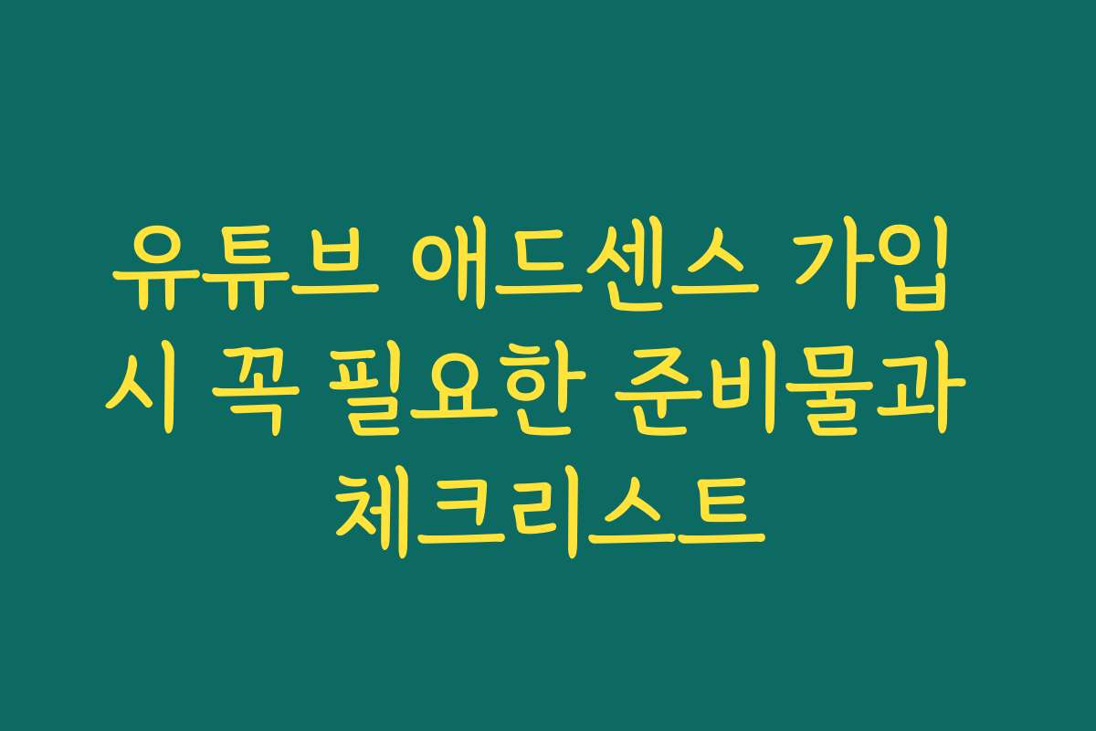 유튜브 애드센스 가입 시 꼭 필요한 준비물과 체크리스트