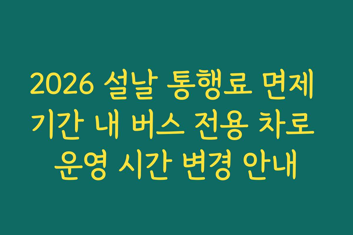 2026 설날 통행료 면제 기간 내 버스 전용 차로 운영 시간 변경 안내