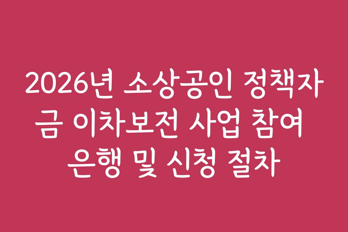 2026년 소상공인 정책자금 이차보전 사업 참여 은행 및 신청 절차 2026년 소상공인 정책자금 이차보전 사업 참여 은행 및 신청 절차