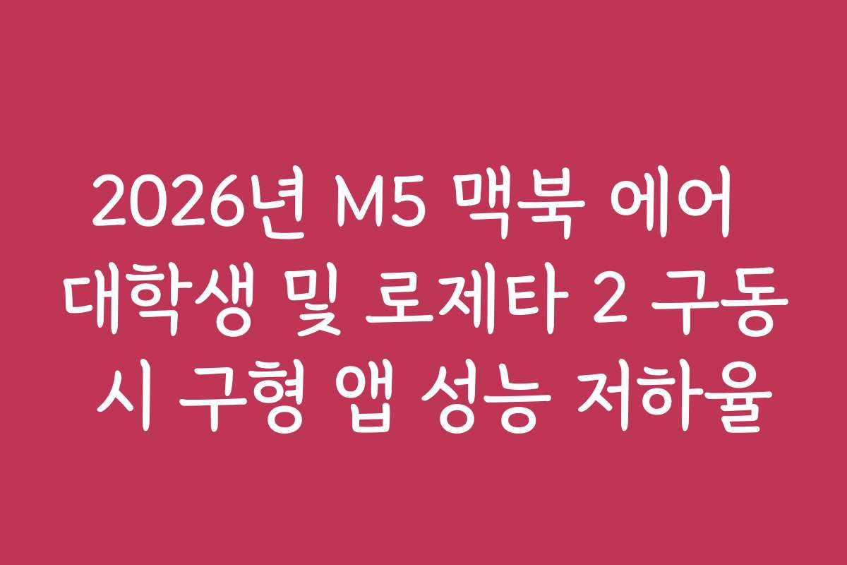 2026년 M5 맥북 에어 대학생 및 로제타 2 구동 시 구형 앱 성능 저하율