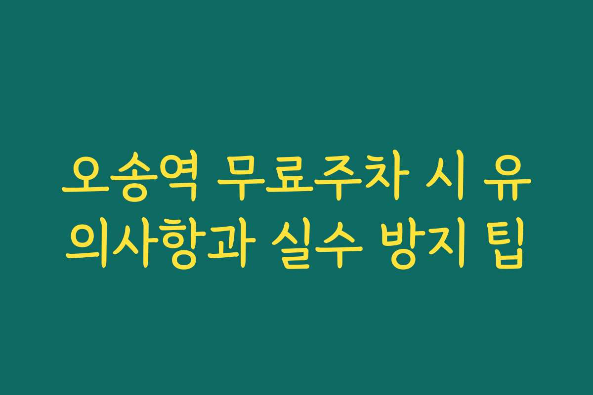 오송역 무료주차 시 유의사항과 실수 방지 팁