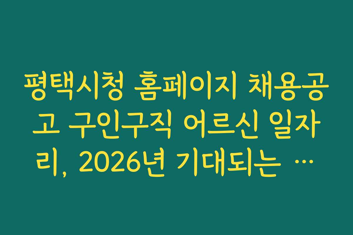 평택시청 홈페이지 채용공고 구인구직 어르신 일자리, 2026년 기대되는 신규 채용 공고 소개