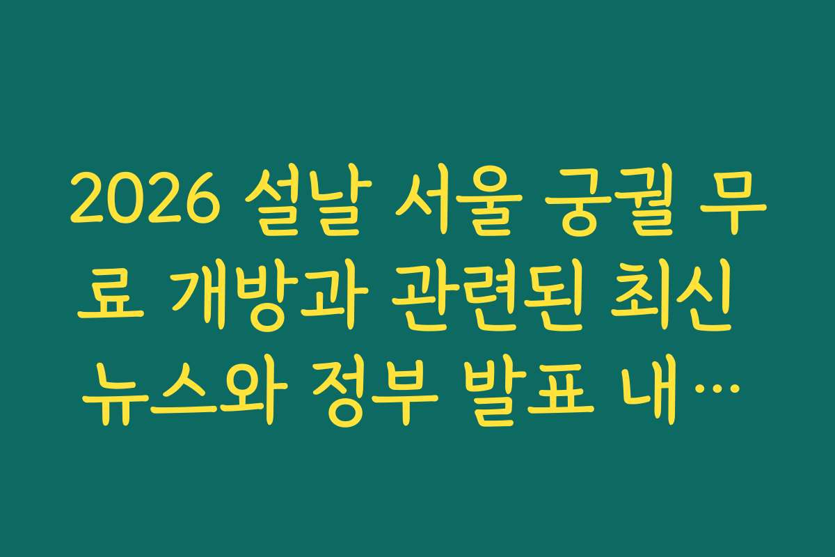 2026 설날 서울 궁궐 무료 개방과 관련된 최신 뉴스와 정부 발표 내용을 빠르게 확인하세요