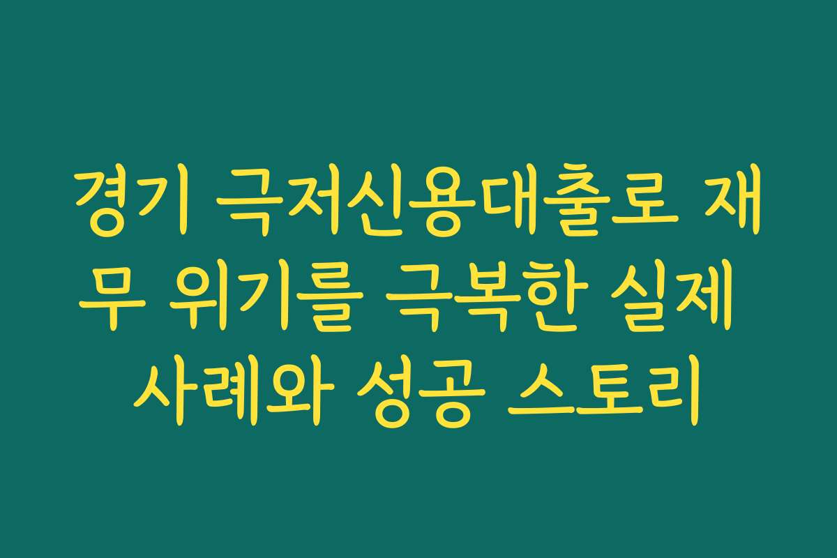 경기 극저신용대출로 재무 위기를 극복한 실제 사례와 성공 스토리