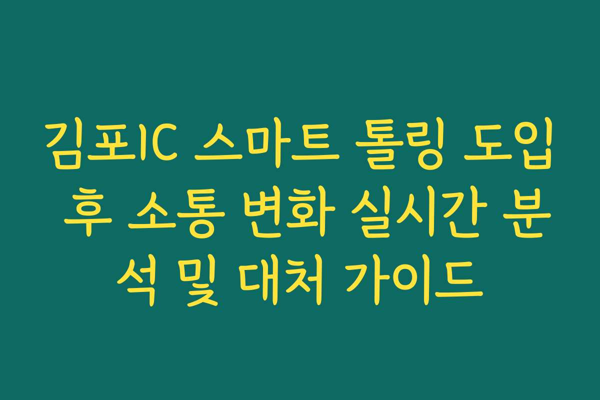 김포IC 스마트 톨링 도입 후 소통 변화 실시간 분석 및 대처 가이드