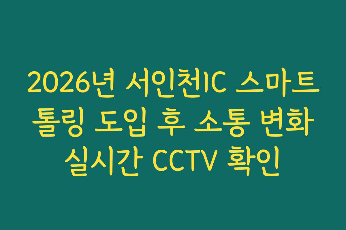 2026년 서인천IC 스마트 톨링 도입 후 소통 변화 실시간 CCTV 확인