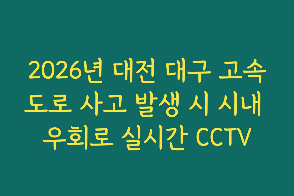 2026년 대전 대구 고속도로 사고 발생 시 시내 우회로 실시간 CCTV