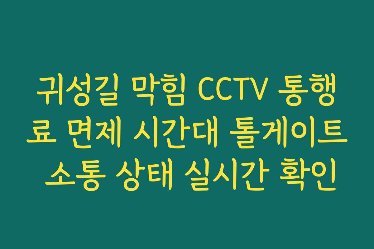 귀성길 막힘 CCTV 통행료 면제 시간대 톨게이트 소통 상태 실시간 확인