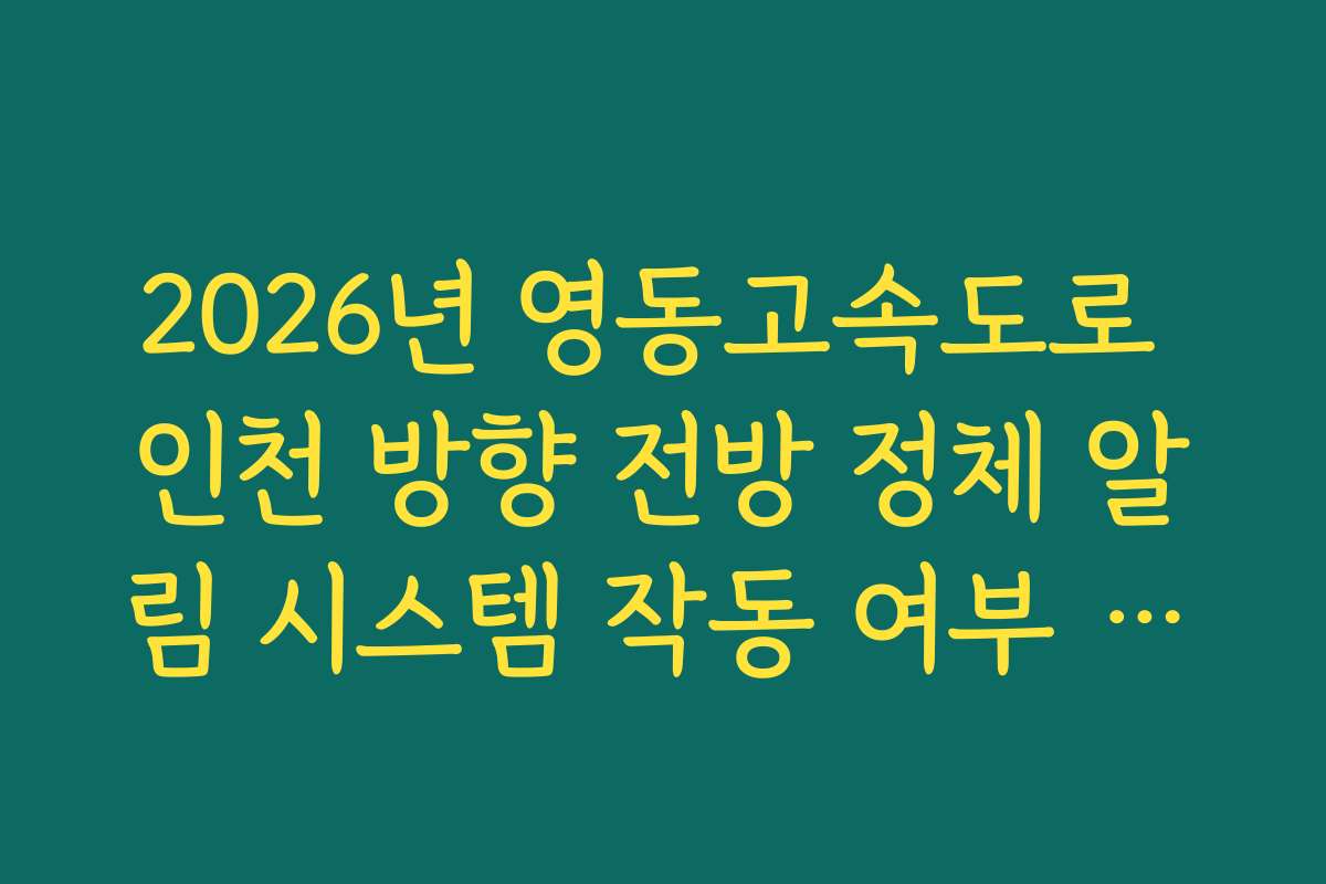 2026년 영동고속도로 인천 방향 전방 정체 알림 시스템 작동 여부 실시간 체크