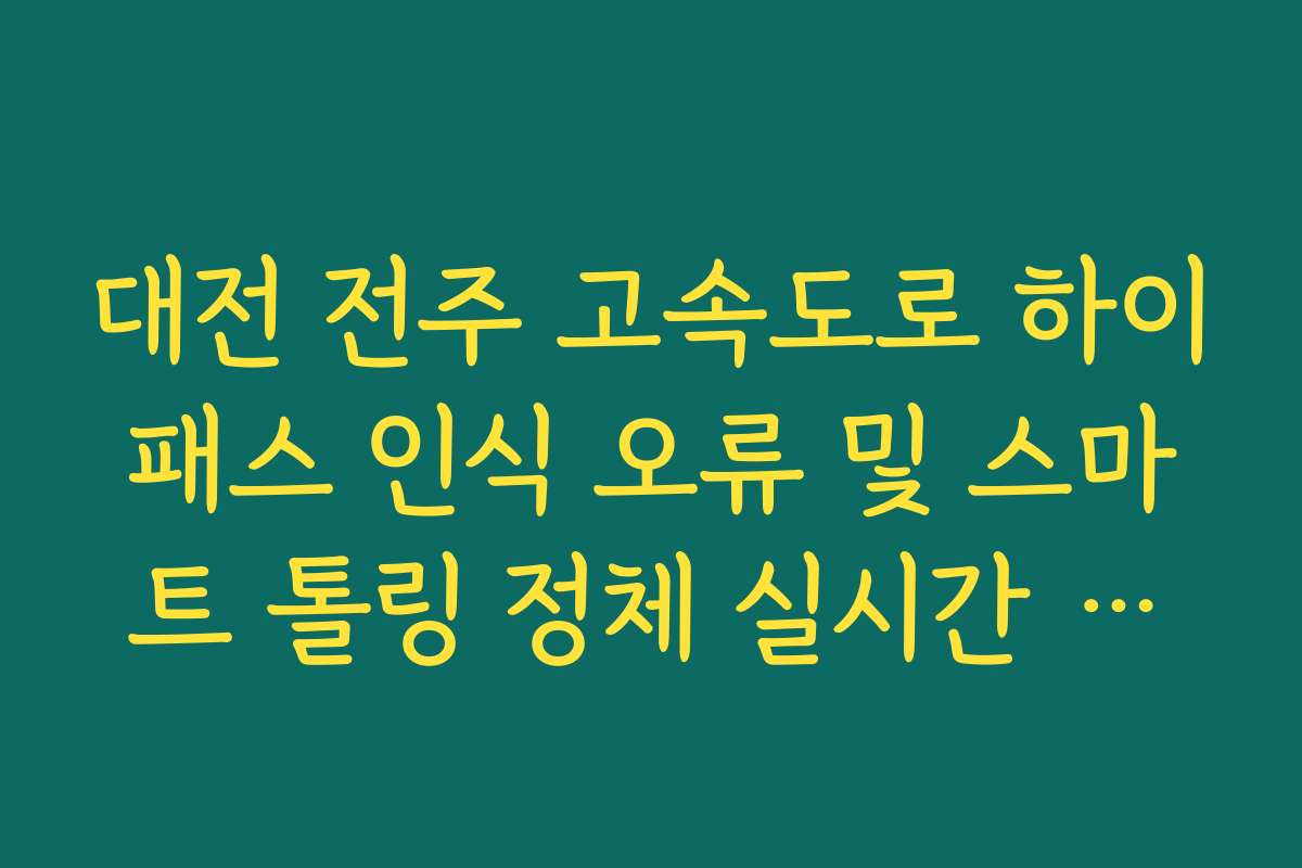 대전 전주 고속도로 하이패스 인식 오류 및 스마트 톨링 정체 실시간 확인