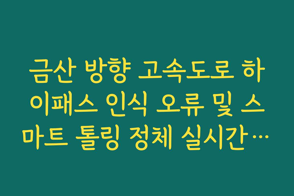 금산 방향 고속도로 하이패스 인식 오류 및 스마트 톨링 정체 실시간 확인 금산 방향 고속도로 하이패스 인식 오류 및 스마트 톨링 정체 실시간 확인