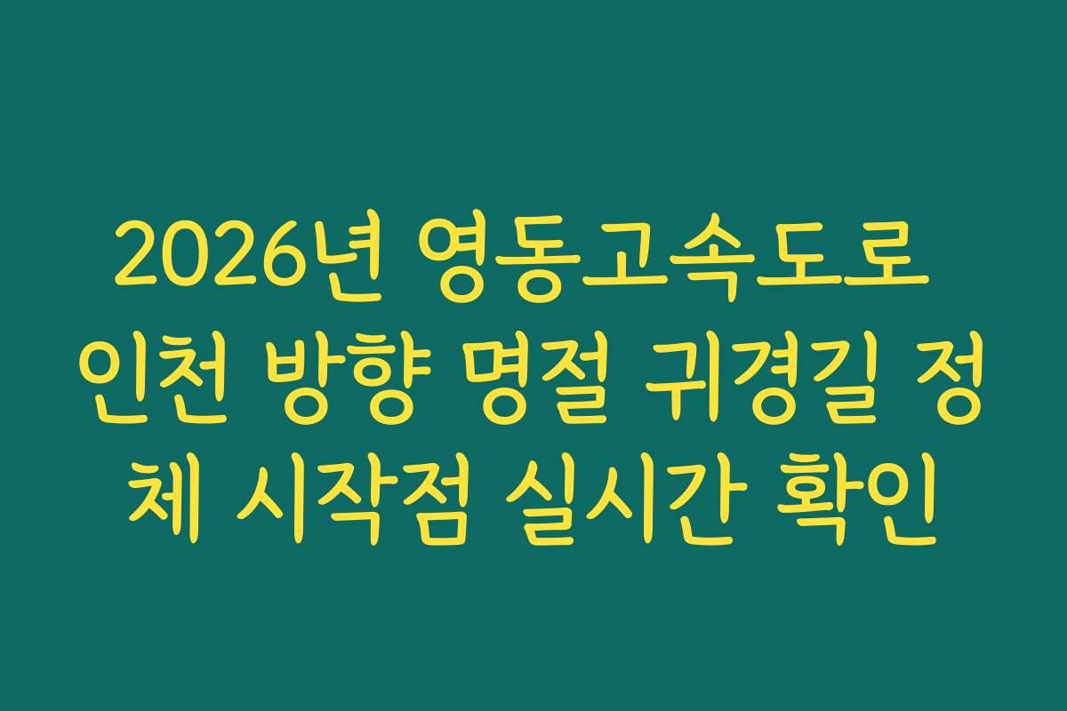 2026년 영동고속도로 인천 방향 명절 귀경길 정체 시작점 실시간 확인
