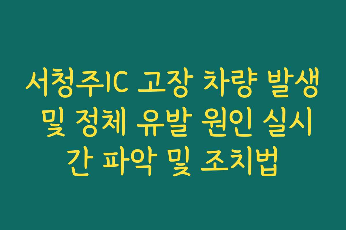 서청주IC 고장 차량 발생 및 정체 유발 원인 실시간 파악 및 조치법