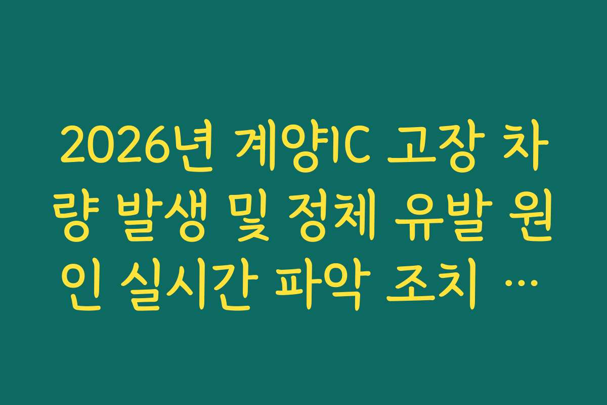 2026년 계양IC 고장 차량 발생 및 정체 유발 원인 실시간 파악 조치 방법