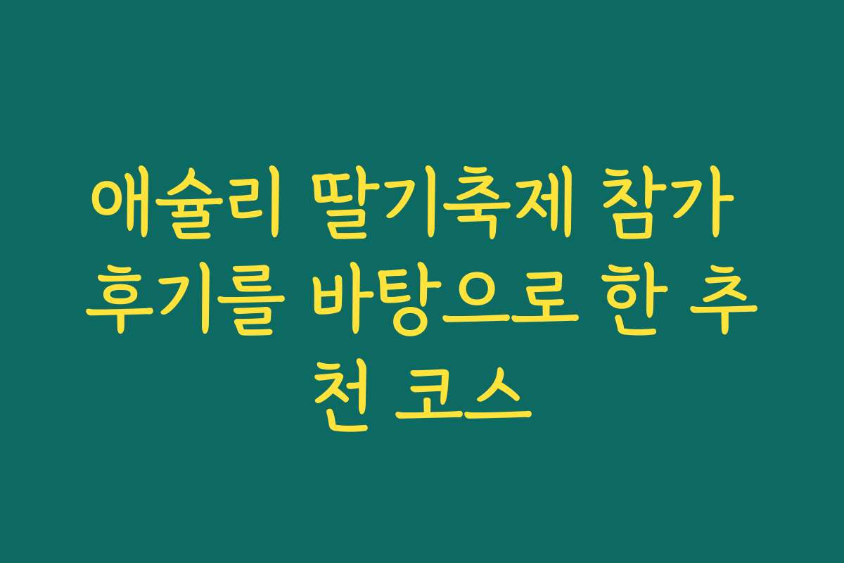 애슐리 딸기축제 참가 후기를 바탕으로 한 추천 코스