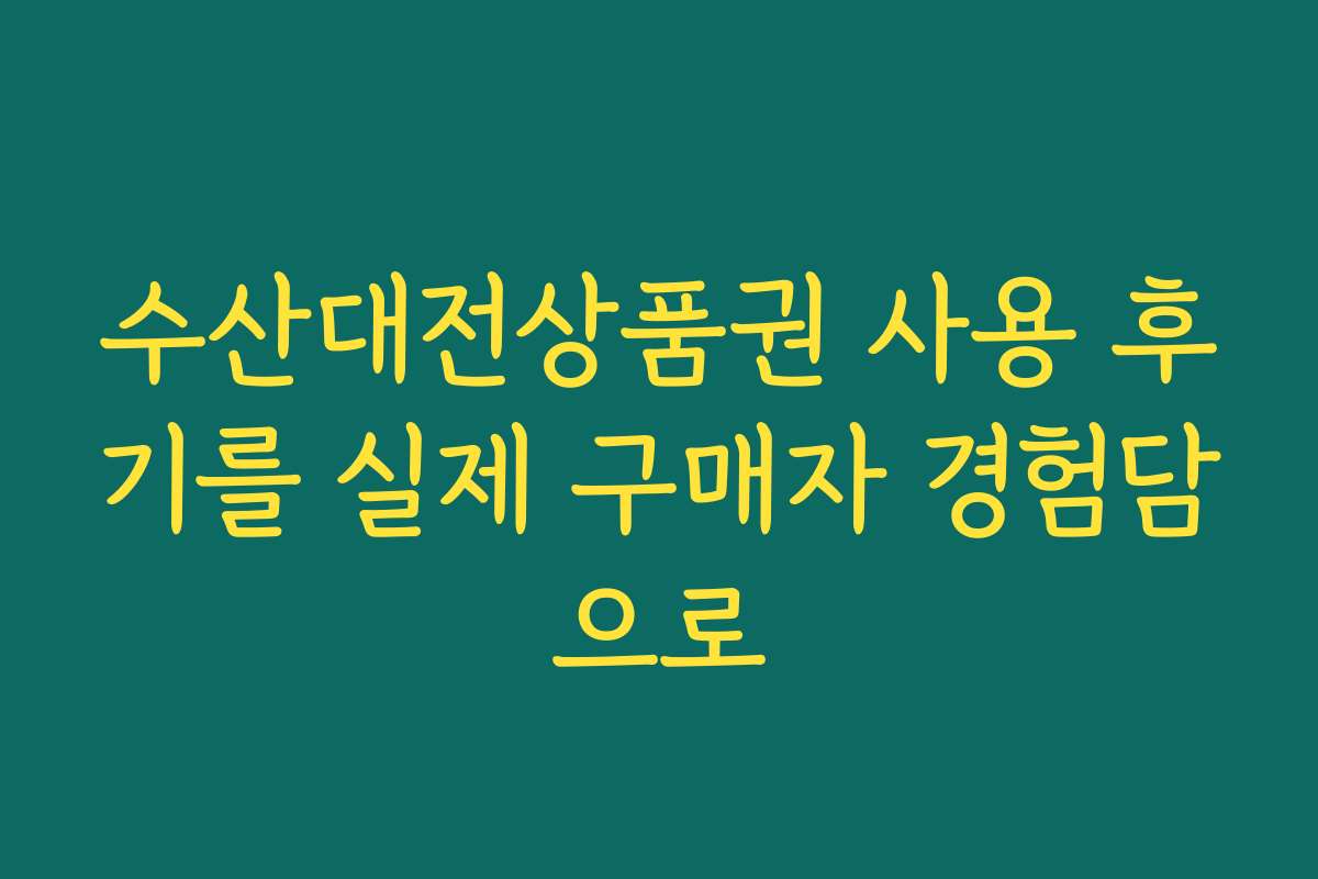 수산대전상품권 사용 후기를 실제 구매자 경험담으로
