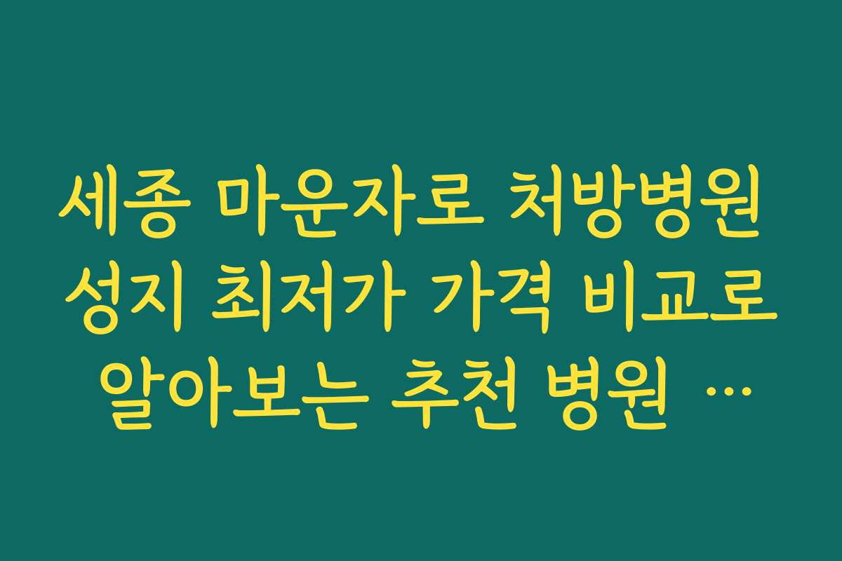 세종 마운자로 처방병원 성지 최저가 가격 비교로 알아보는 추천 병원 순위와 선정 기준