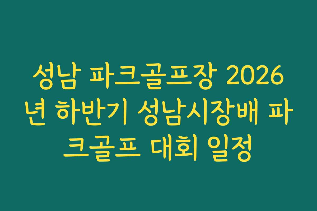 성남 파크골프장 2026년 하반기 성남시장배 파크골프 대회 일정