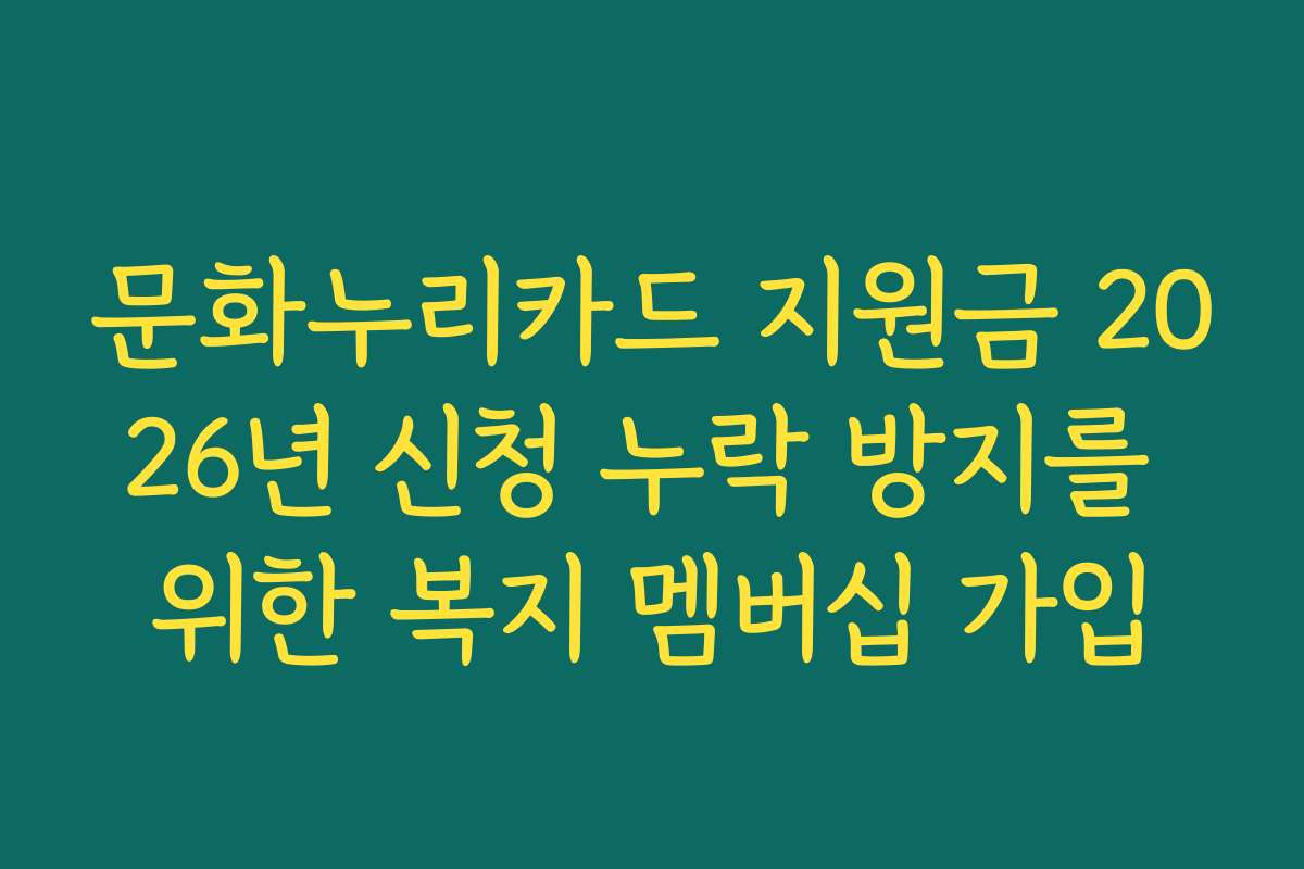 문화누리카드 지원금 2026년 신청 누락 방지를 위한 복지 멤버십 가입