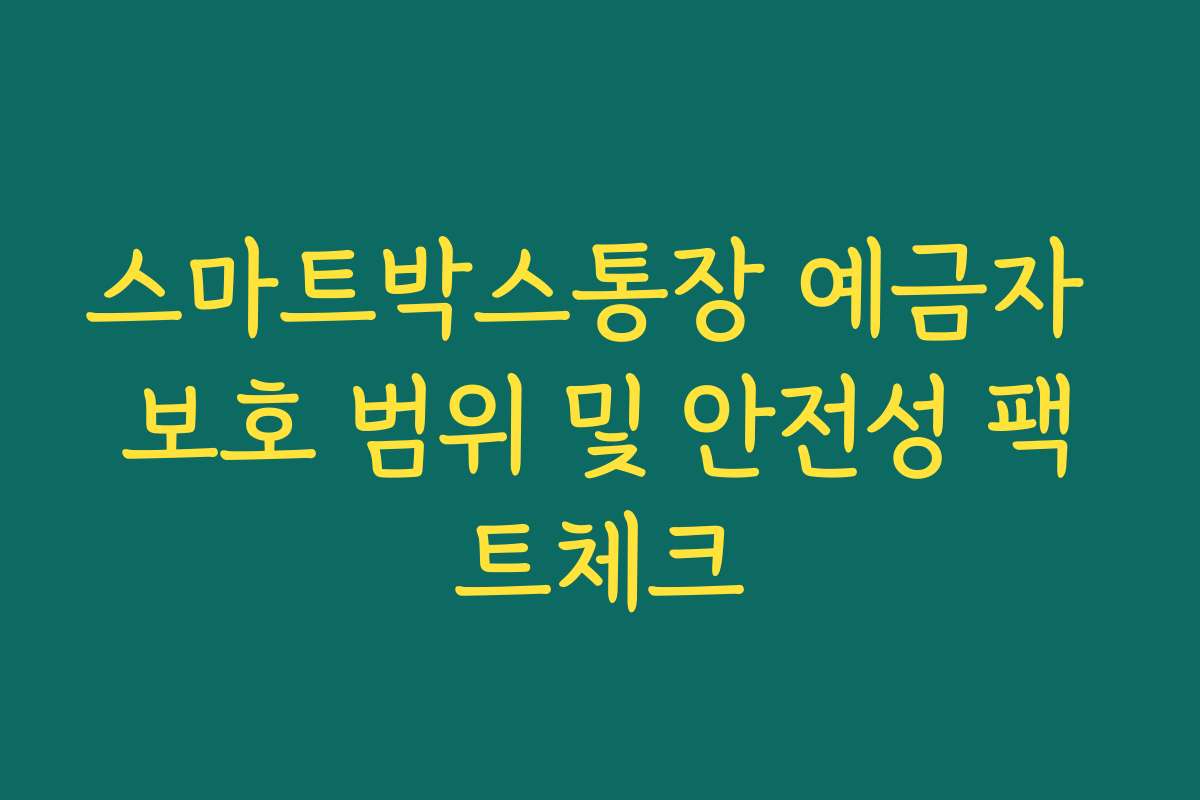 스마트박스통장 예금자 보호 범위 및 안전성 팩트체크