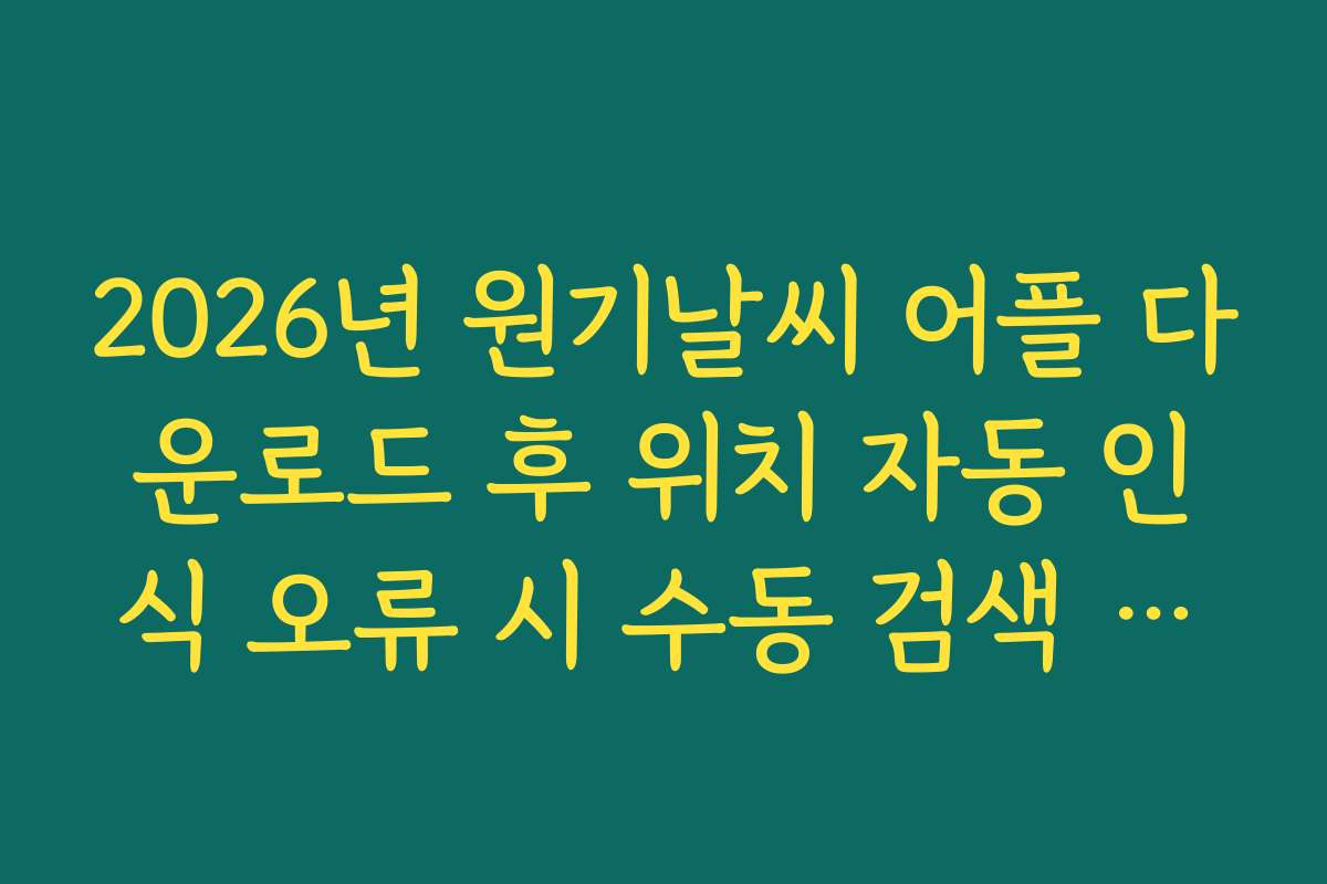 2026년 원기날씨 어플 다운로드 후 위치 자동 인식 오류 시 수동 검색 해결