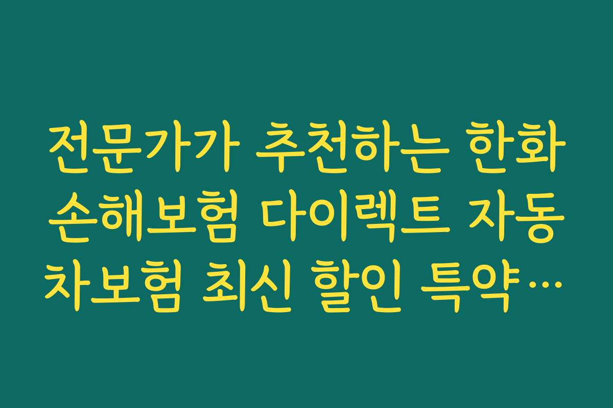 전문가가 추천하는 한화손해보험 다이렉트 자동차보험 최신 할인 특약 활용 전략