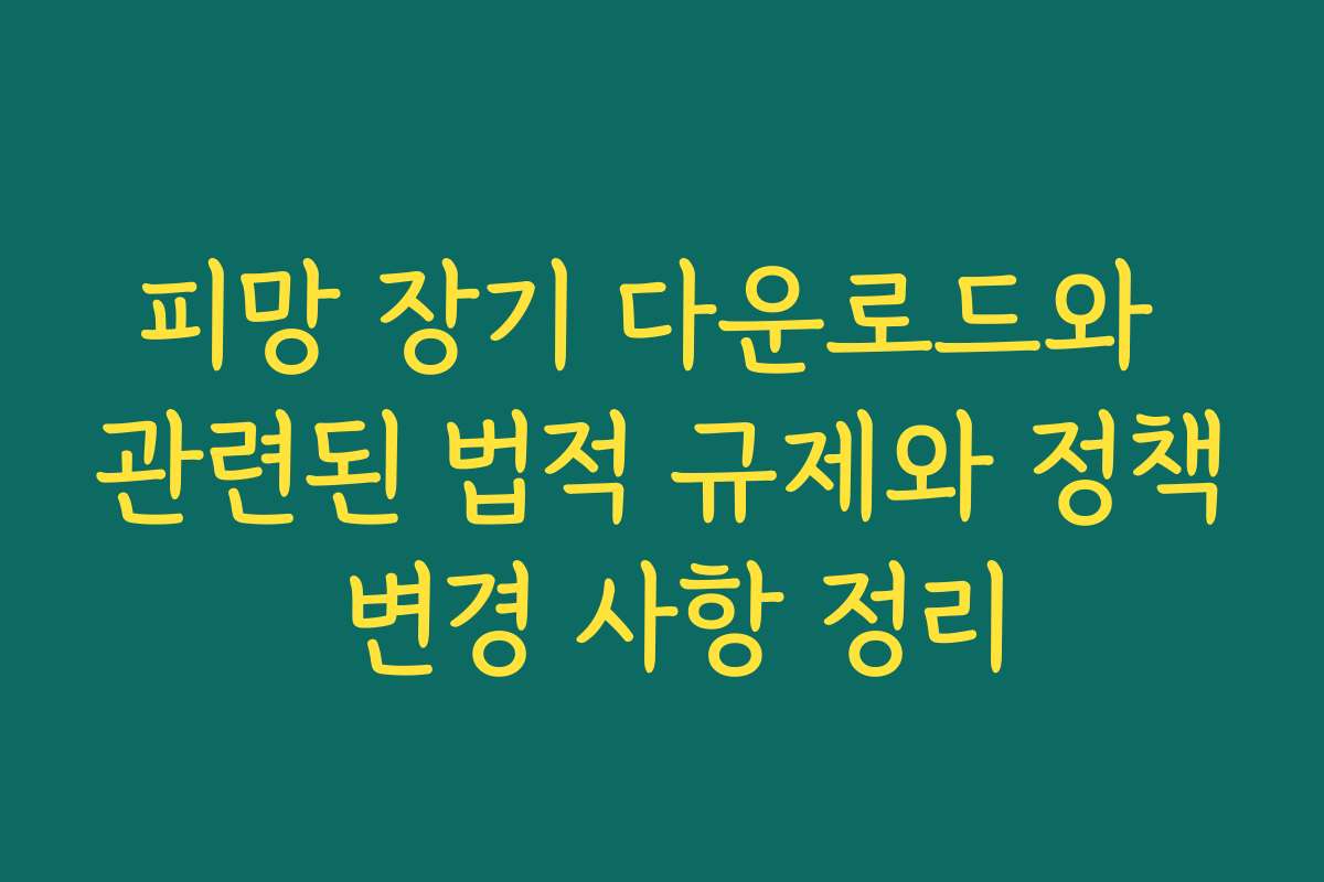 피망 장기 다운로드와 관련된 법적 규제와 정책 변경 사항 정리